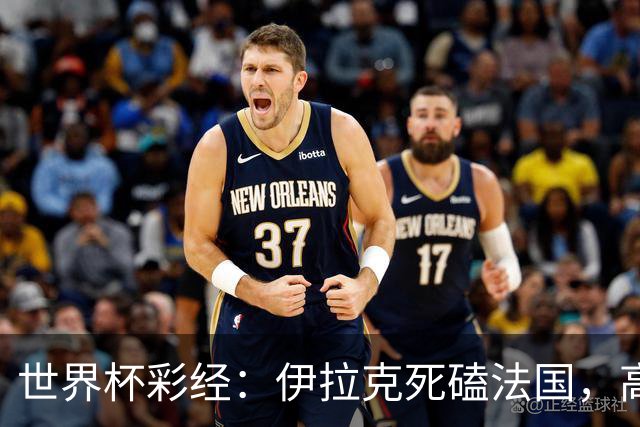 世界杯彩经：伊拉克死磕法国，高卢雄鸡难大胜